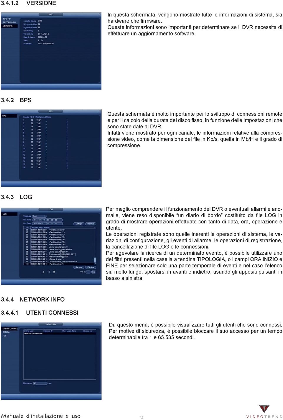 2 BPS Questa schermata è molto importante per lo sviluppo di connessioni remote e per il calcolo della durata del disco fisso, in funzione delle impostazioni che sono state date al DVR.