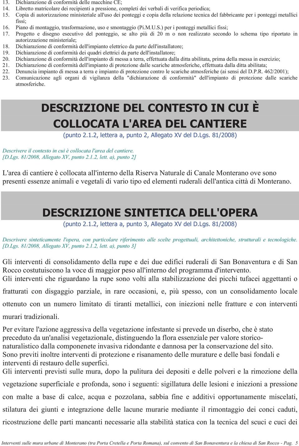 M.U.S.) per i ponteggi metallici fissi; 17. Progetto e disegno esecutivo del ponteggio, se alto più di 20 m o non realizzato secondo lo schema tipo riportato in autorizzazione ministeriale; 18.