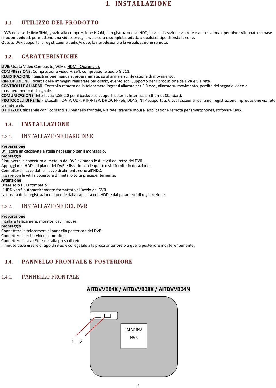 installazione. Questo DVR supporta la registrazione audio/video, la riproduzione e la visualizzazione remota. 1.2. CARATTERISTICHE LIVE: Uscita Video Composito, VGA e HDMI (Opzionale).