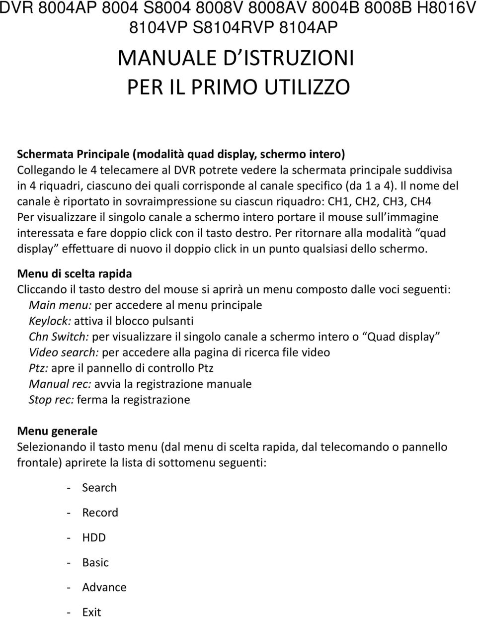 Il nome del canale è riportato in sovraimpressione su ciascun riquadro: CH1, CH2, CH3, CH4 Per visualizzare il singolo canale a schermo intero portare il mouse sull immagine interessata e fare doppio