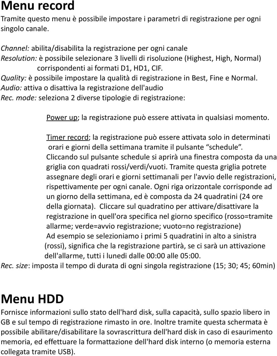 Quality: è possibile impostare la qualità di registrazione in Best, Fine e Normal. Audio: attiva o disattiva la registrazione dell'audio Rec.