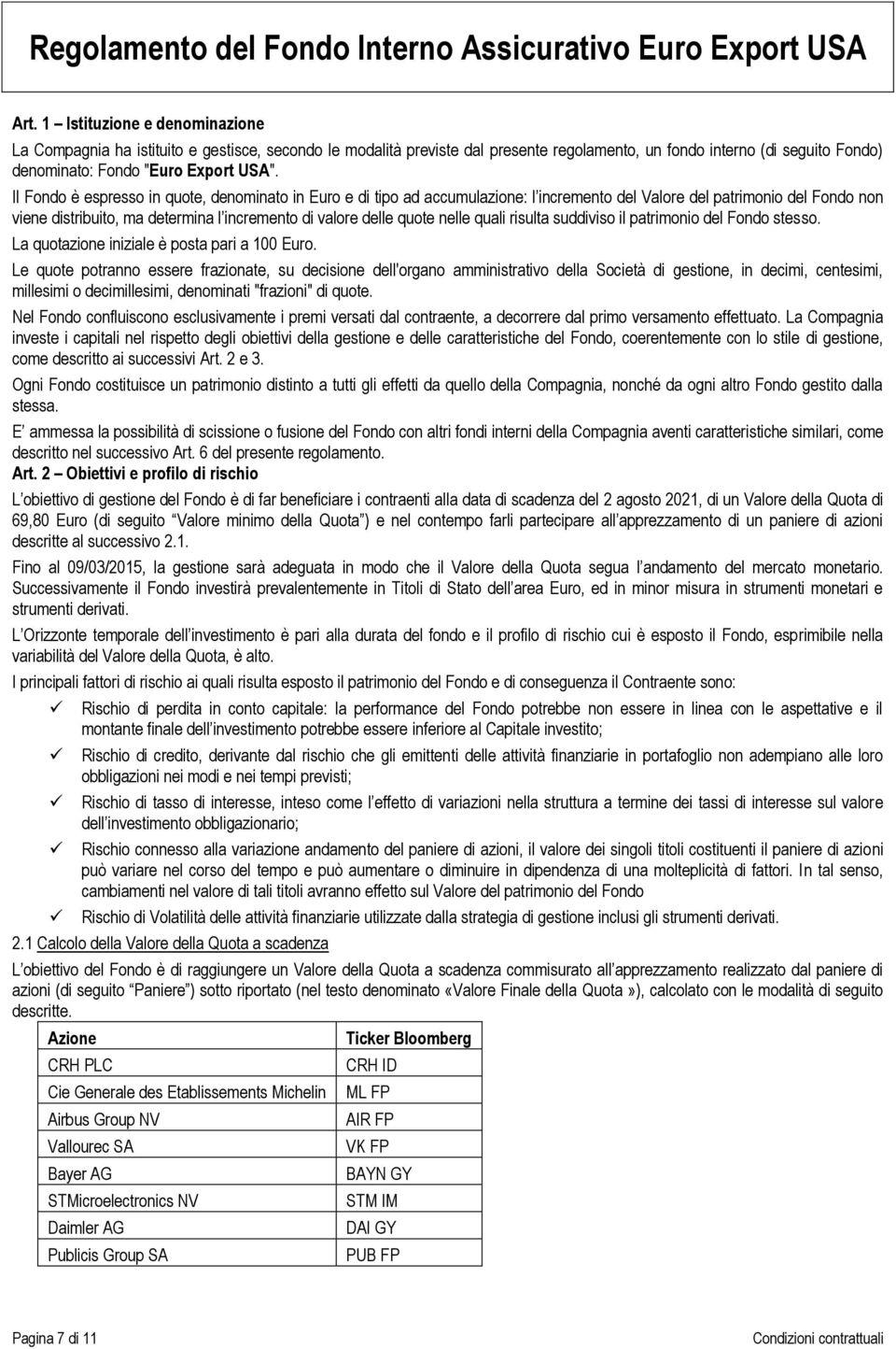 Il Fondo è espresso in quote, denominato in Euro e di tipo ad accumulazione: l incremento del Valore del patrimonio del Fondo non viene distribuito, ma determina l incremento di valore delle quote