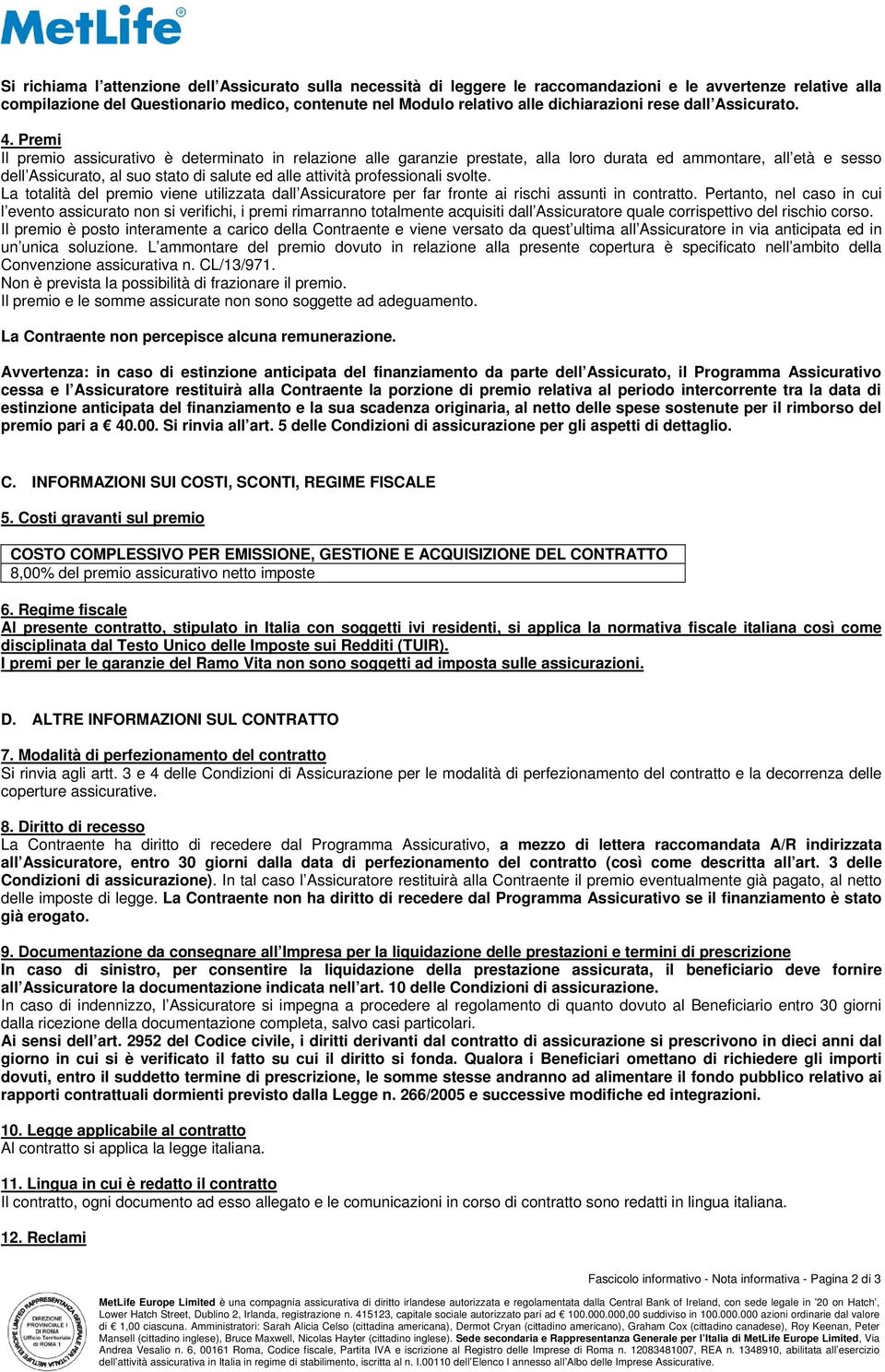 Premi Il premio assicurativo è determinato in relazione alle garanzie prestate, alla loro durata ed ammontare, all età e sesso dell Assicurato, al suo stato di salute ed alle attività professionali