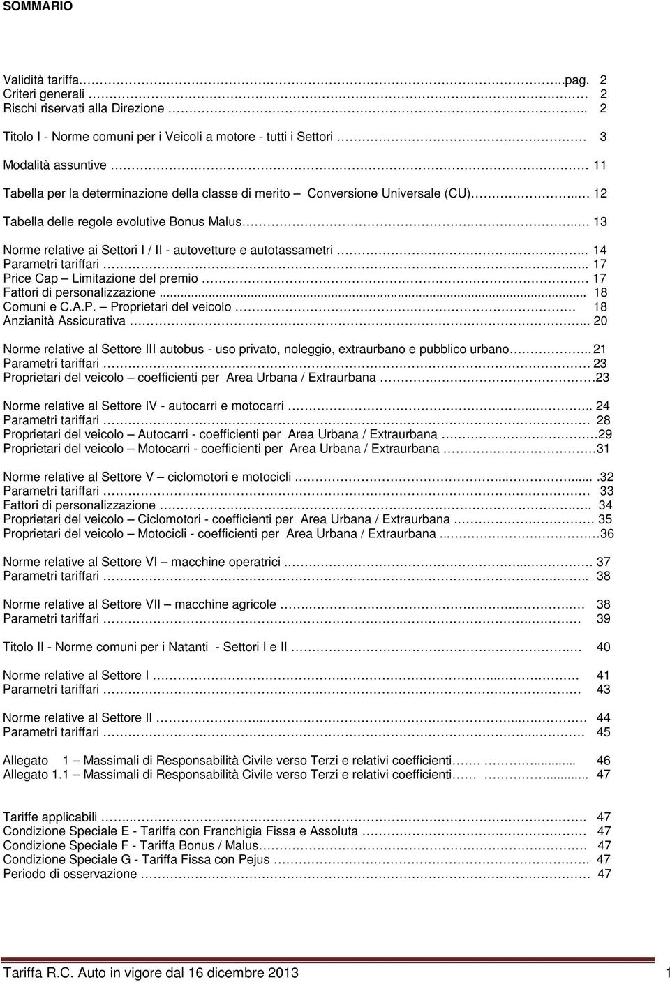 ... 14 Parametri tariffari... 17 Price Cap Limitazione del premio 17 Fattori di personalizzazione... 18 Comuni e C.A.P. Proprietari del veicolo. 18 Anzianità Assicurativa.