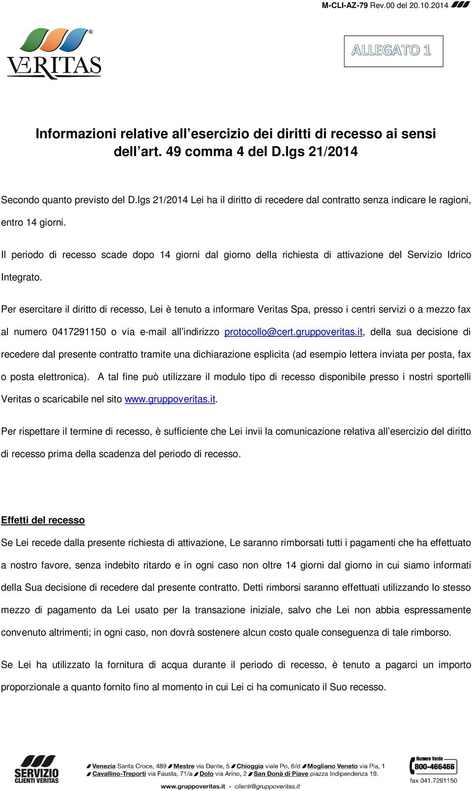 Il periodo di recesso scade dopo 14 giorni dal giorno della richiesta di attivazione del Servizio Idrico Integrato.