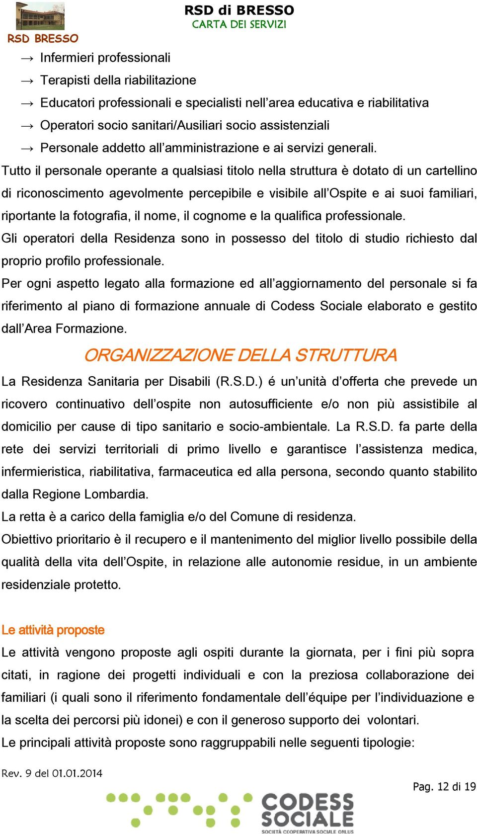 Tutto il personale operante a qualsiasi titolo nella struttura è dotato di un cartellino di riconoscimento agevolmente percepibile e visibile all Ospite e ai suoi familiari, riportante la fotografia,