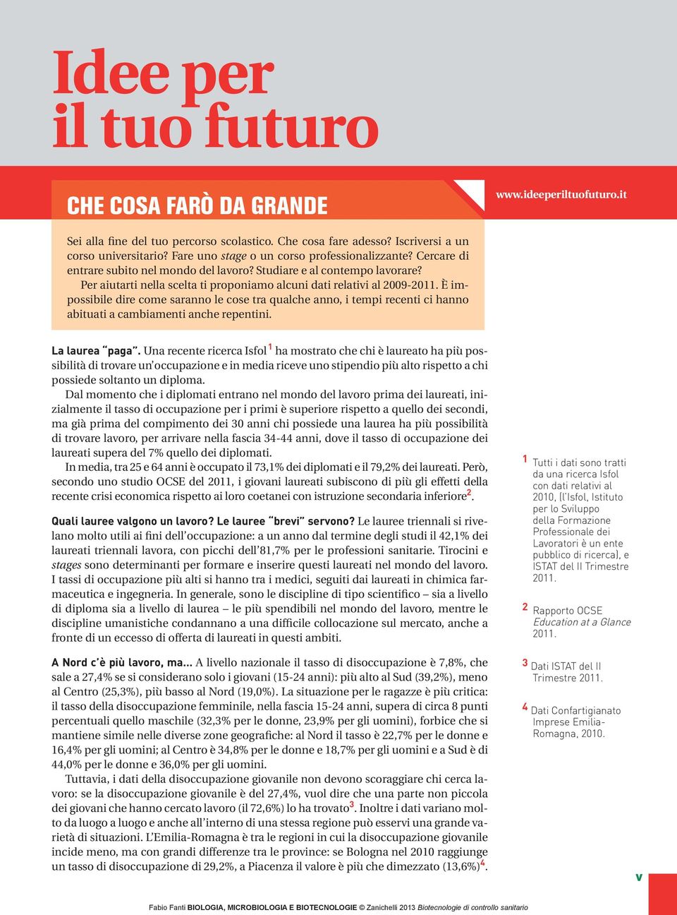 Per aiutarti nella scelta ti proponiamo alcuni dati relativi al 2009-2011. È impossibile dire come saranno le cose tra qualche anno, i tempi recenti ci hanno abituati a cambiamenti anche repentini.