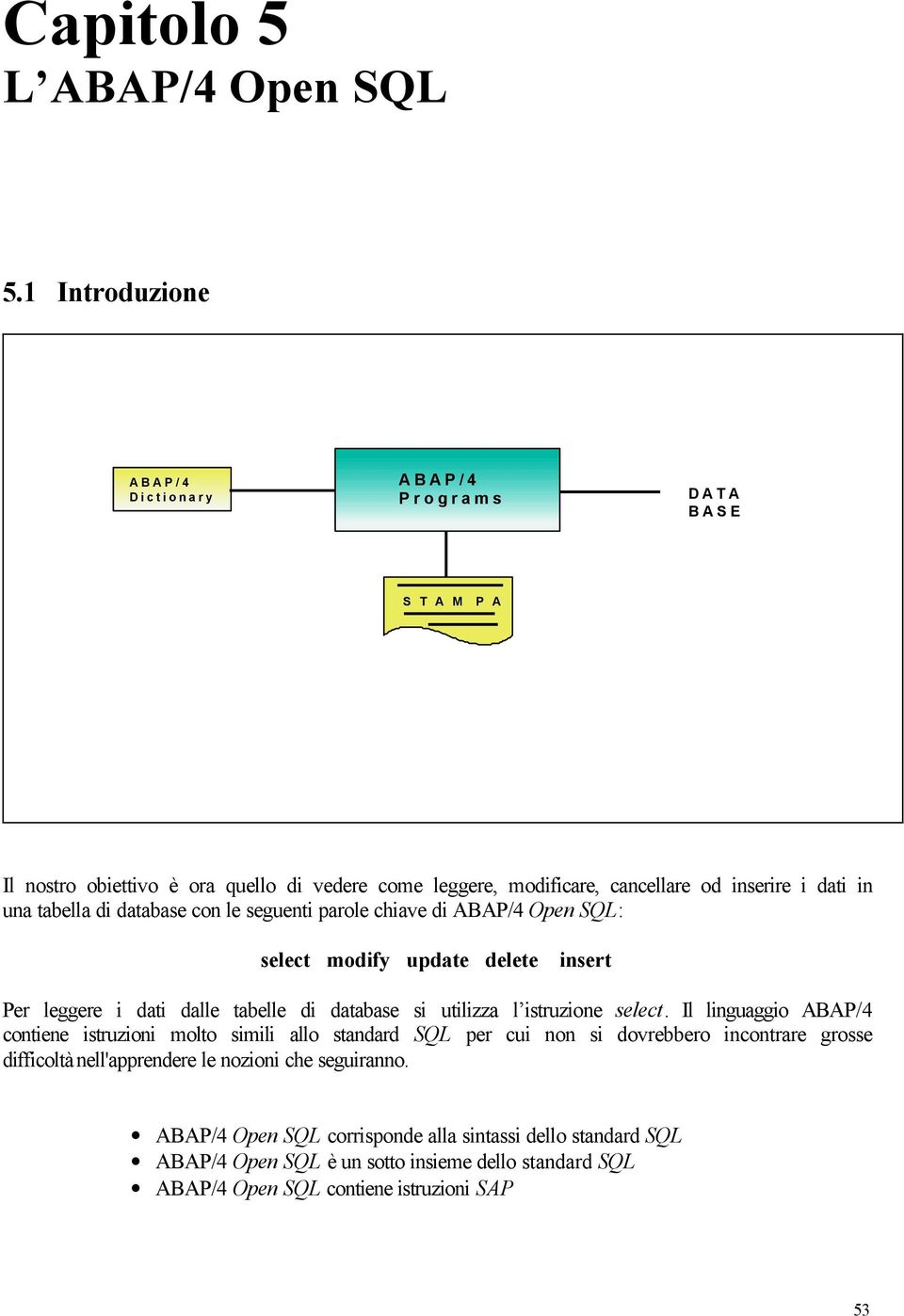 tabella di database con le seguenti parole chiave di ABAP/4 Open SQL: select modify update delete insert Per leggere i dati dalle tabelle di database si utilizza l istruzione