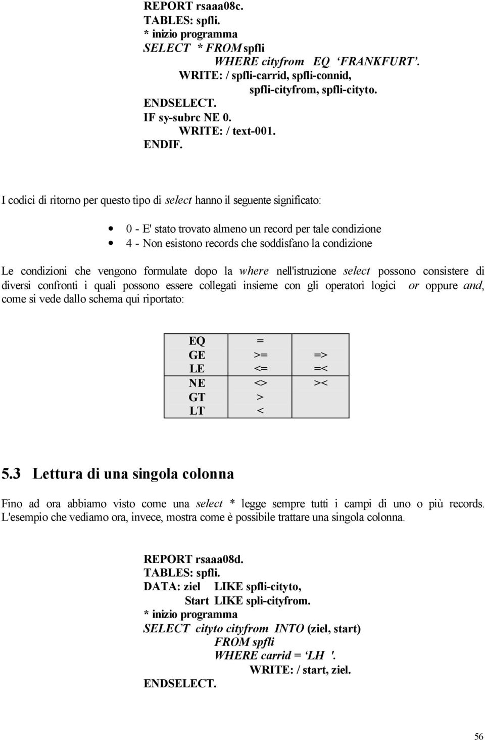 condizioni che vengono formulate dopo la where nell'istruzione select possono consistere di diversi confronti i quali possono essere collegati insieme con gli operatori logici or oppure and, come si