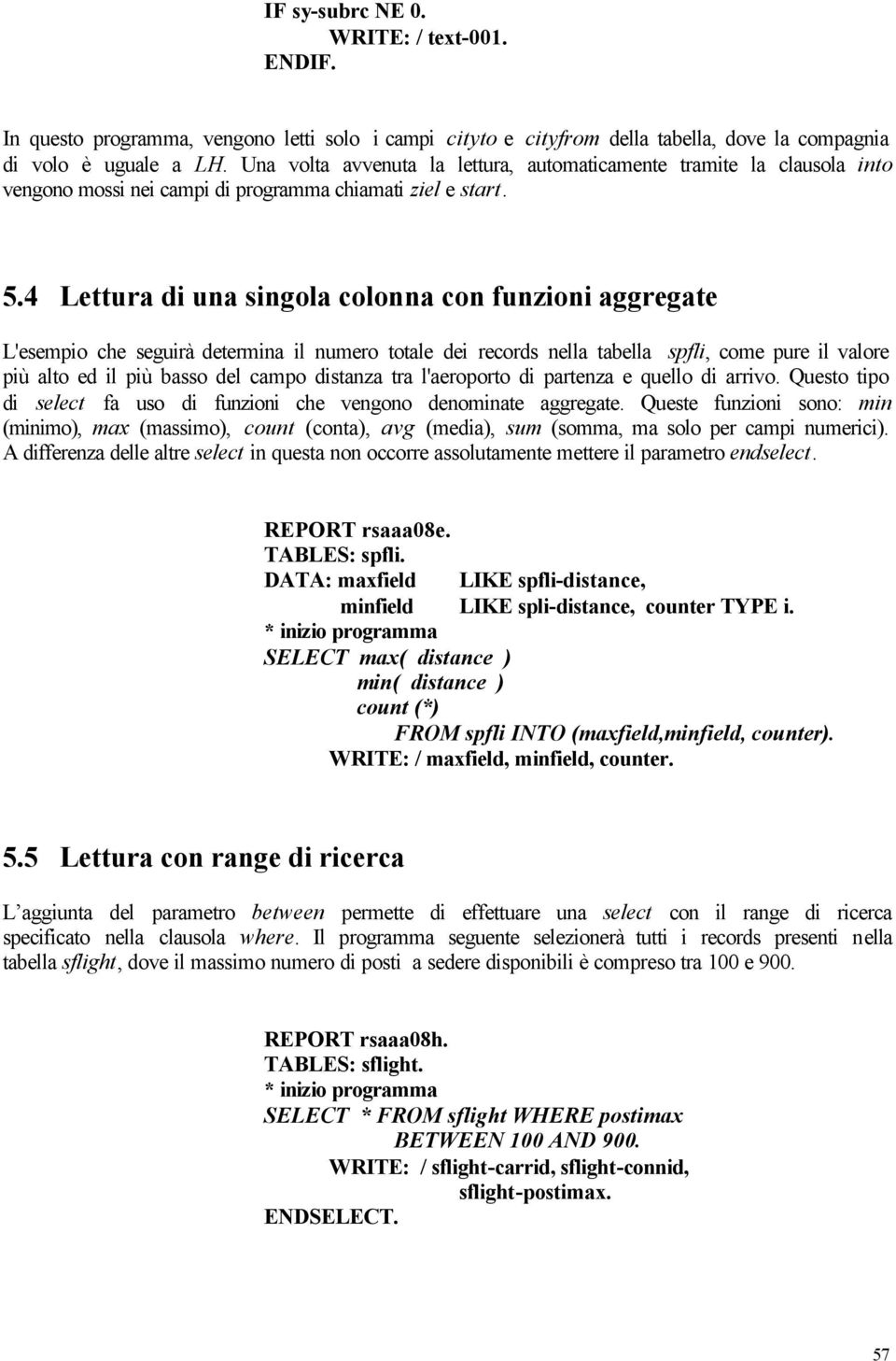 4 Lettura di una singola colonna con funzioni aggregate L'esempio che seguirà determina il numero totale dei records nella tabella spfli, come pure il valore più alto ed il più basso del campo