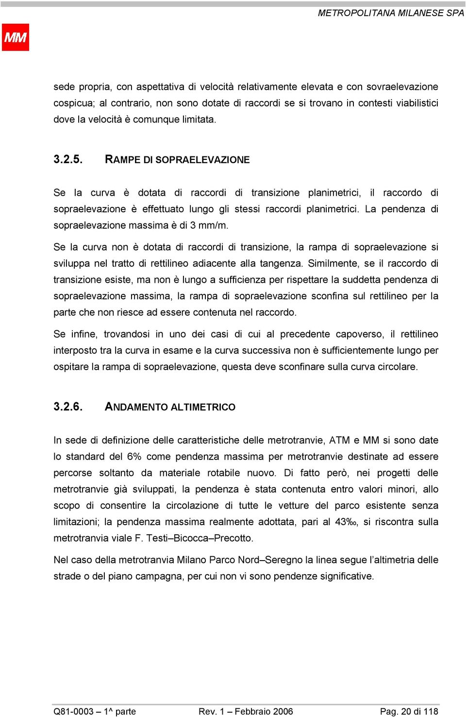 La pendenza di sopraelevazione massima è di 3 mm/m. Se la curva non è dotata di raccordi di transizione, la rampa di sopraelevazione si sviluppa nel tratto di rettilineo adiacente alla tangenza.