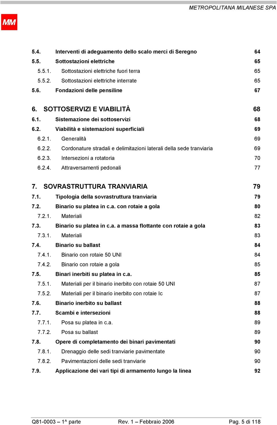 2.3. Intersezioni a rotatoria 70 6.2.4. Attraversamenti pedonali 77 7. SOVRASTRUTTURA TRANVIARIA 79 7.1. Tipologia della sovrastruttura tranviaria 79 7.2. Binario su platea in c.a. con rotaie a gola 80 7.