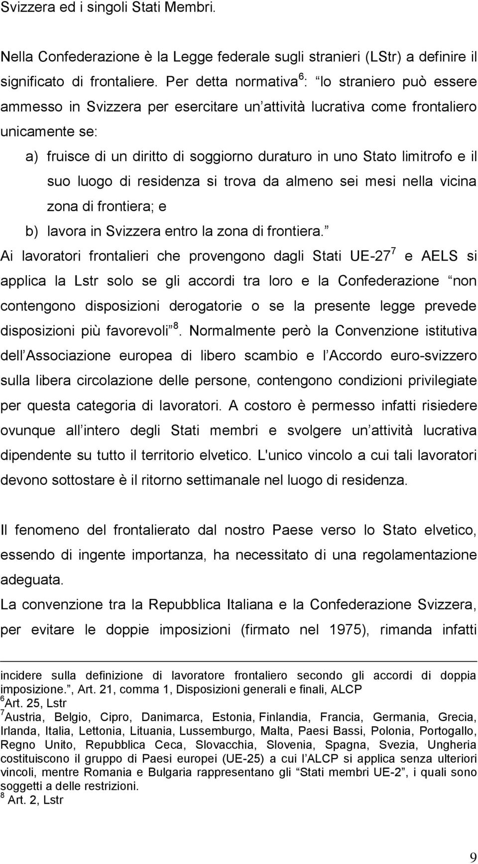 limitrofo e il suo luogo di residenza si trova da almeno sei mesi nella vicina zona di frontiera; e b) lavora in Svizzera entro la zona di frontiera.