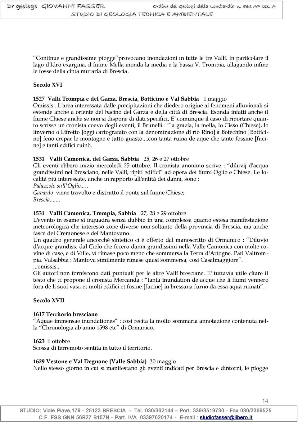 .L'area interessata dalle precipitazioni che diedero origine ai fenomeni alluvionali si estende anche a oriente del bacino del Garza e della città di Brescia.