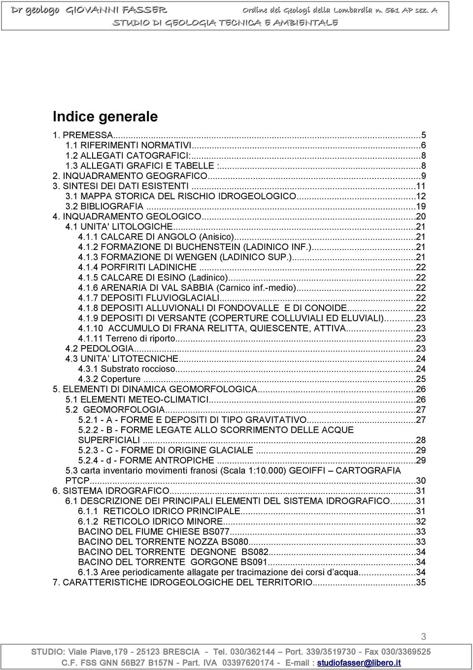 )...21 4.1.3 FORMAZIONE DI WENGEN (LADINICO SUP.)...21 4.1.4 PORFIRITI LADINICHE...22 4.1.5 CALCARE DI ESINO (Ladinico)...22 4.1.6 ARENARIA DI VAL SABBIA (Carnico inf.-medio)...22 4.1.7 DEPOSITI FLUVIOGLACIALI.