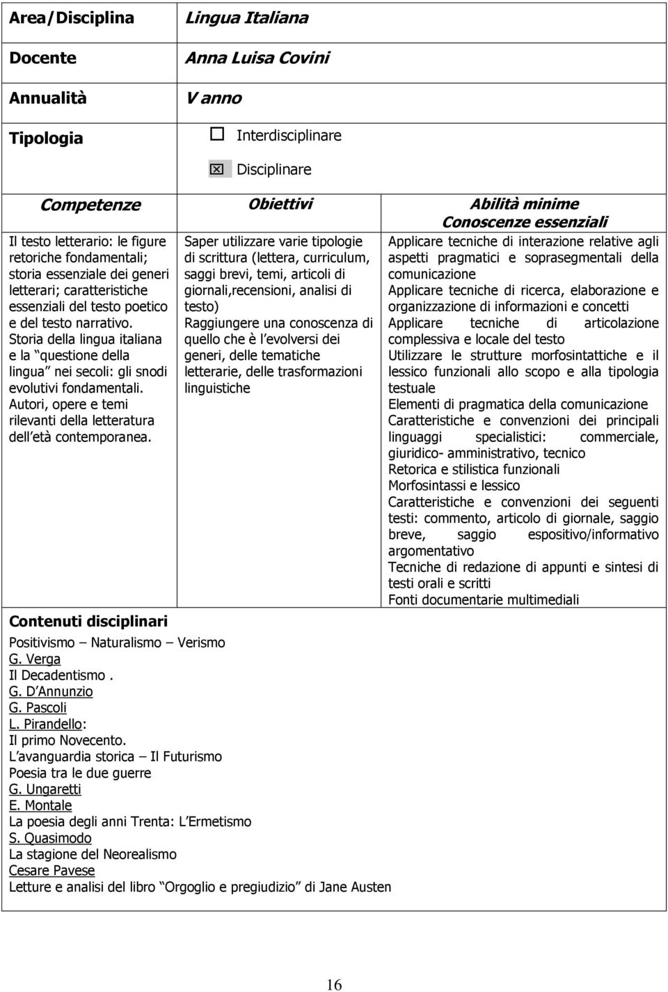 temi, articoli di giornali,recensioni, analisi di testo) Applicare tecniche di interazione relative agli aspetti pragmatici e soprasegmentali della comunicazione Applicare tecniche di ricerca,