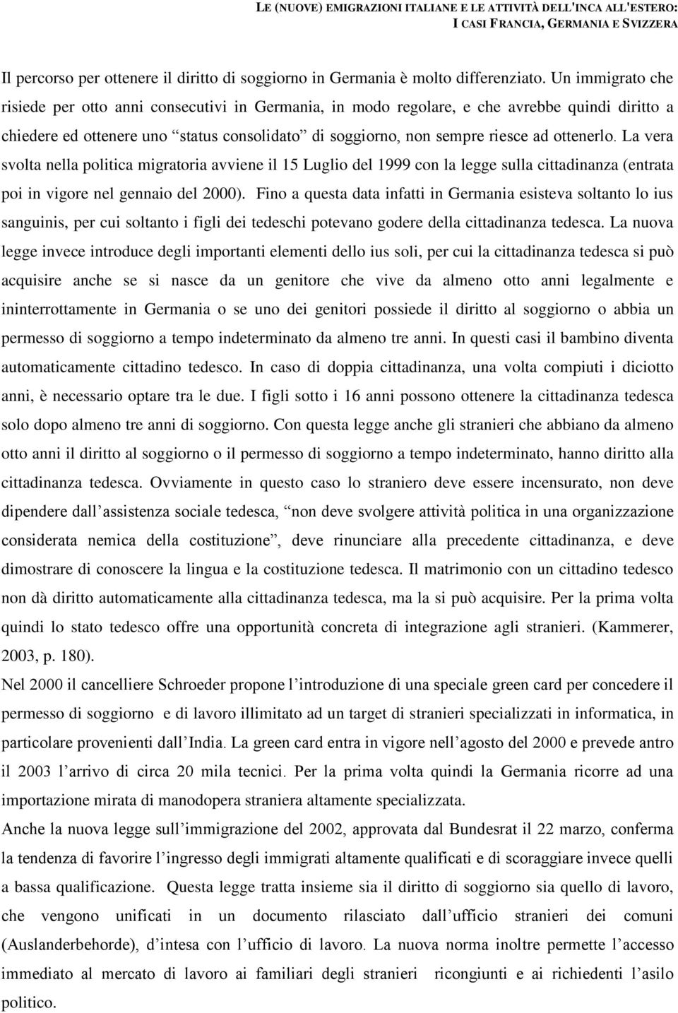 ottenerlo. La vera svolta nella politica migratoria avviene il 15 Luglio del 1999 con la legge sulla cittadinanza (entrata poi in vigore nel gennaio del 2000).