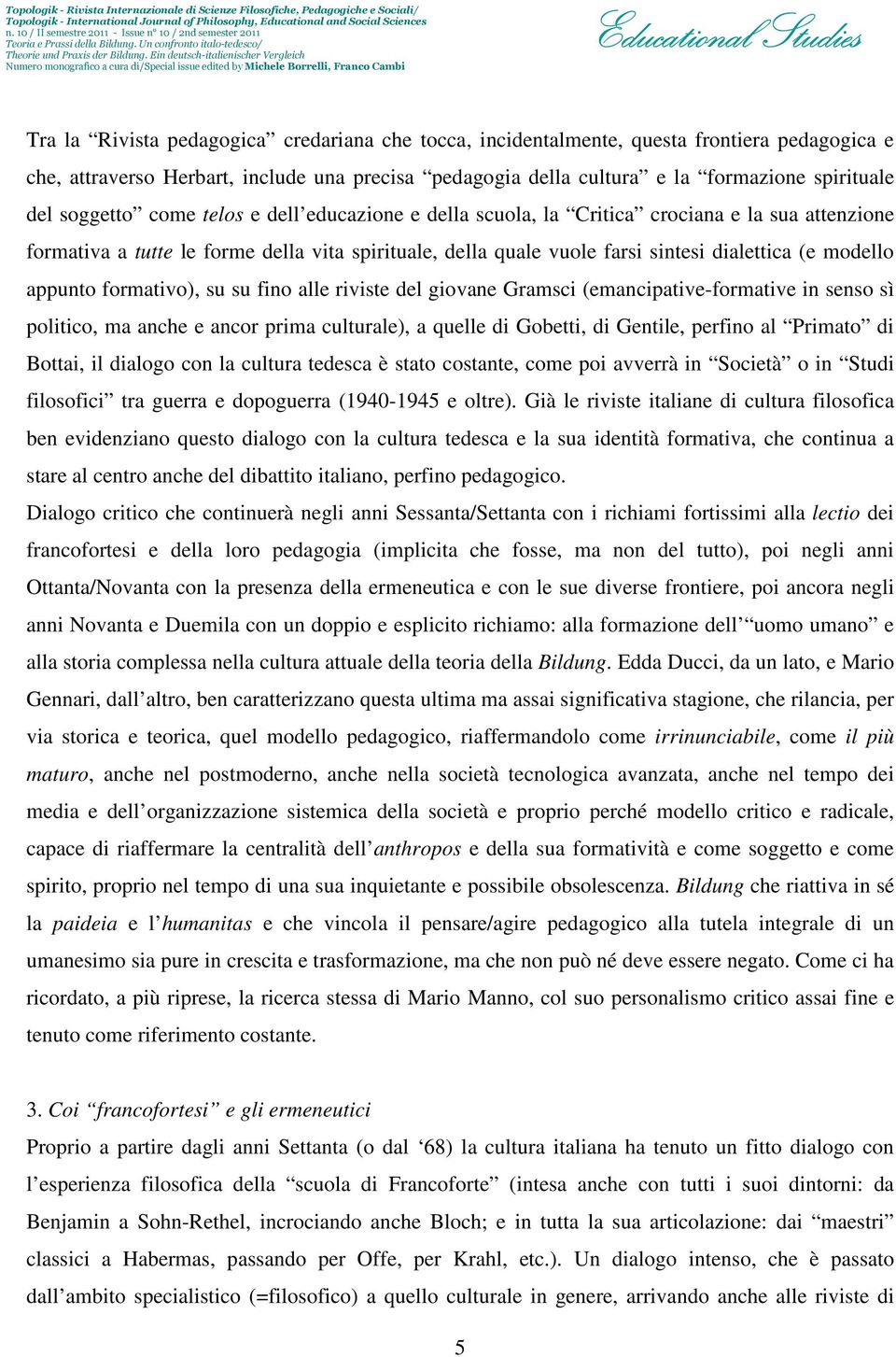 appunto formativo), su su fino alle riviste del giovane Gramsci (emancipative-formative in senso sì politico, ma anche e ancor prima culturale), a quelle di Gobetti, di Gentile, perfino al Primato di