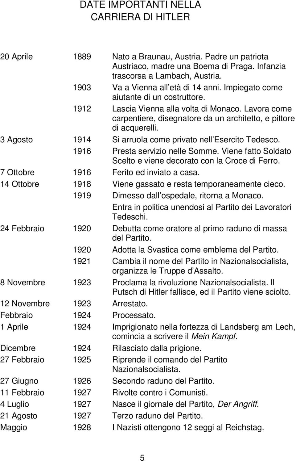 3 Agosto 1914 Si arruola come privato nell Esercito Tedesco. 1916 Presta servizio nelle Somme. Viene fatto Soldato Scelto e viene decorato con la Croce di Ferro.