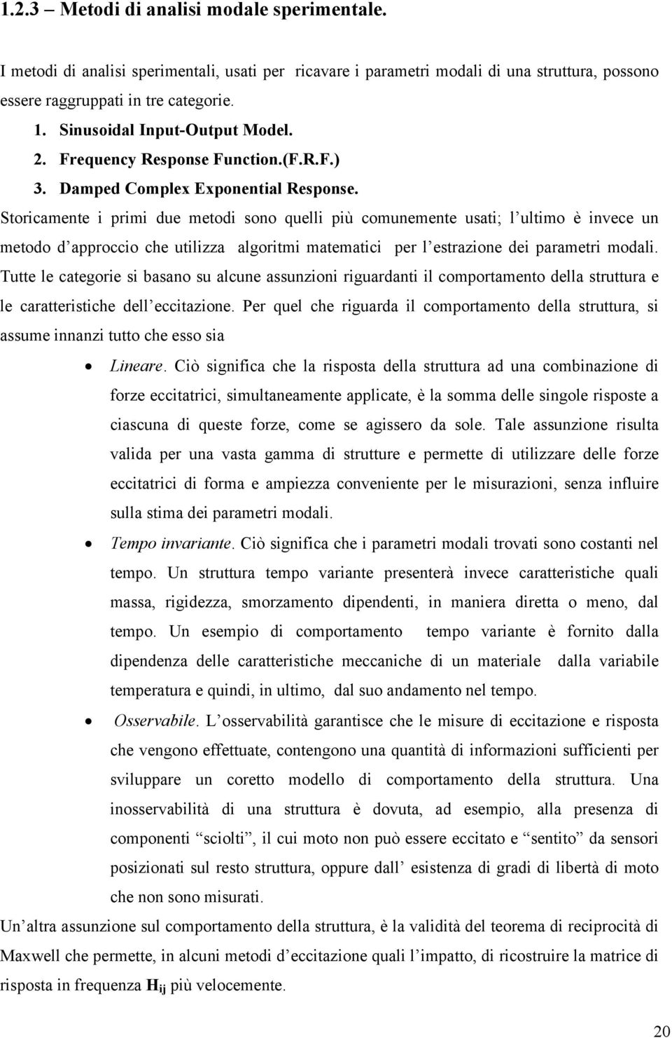 Storicamente i primi due metodi sono quelli più comunemente usati; l ultimo è invece un metodo d approccio che utilizza algoritmi matematici per l estrazione dei parametri modali.