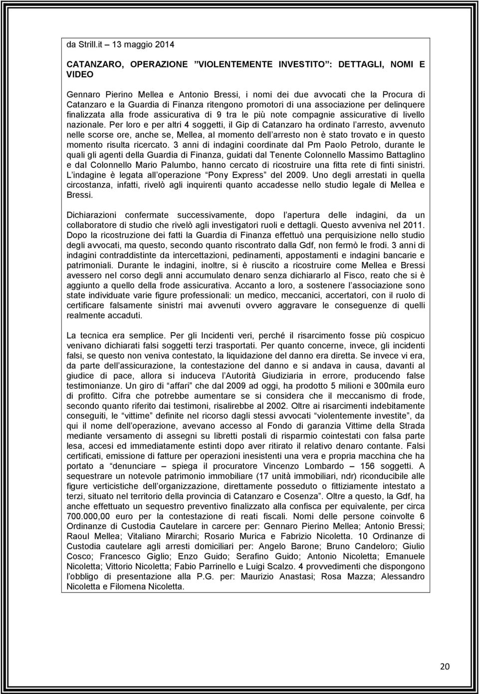 Finanza ritengono promotori di una associazione per delinquere finalizzata alla frode assicurativa di 9 tra le più note compagnie assicurative di livello nazionale.