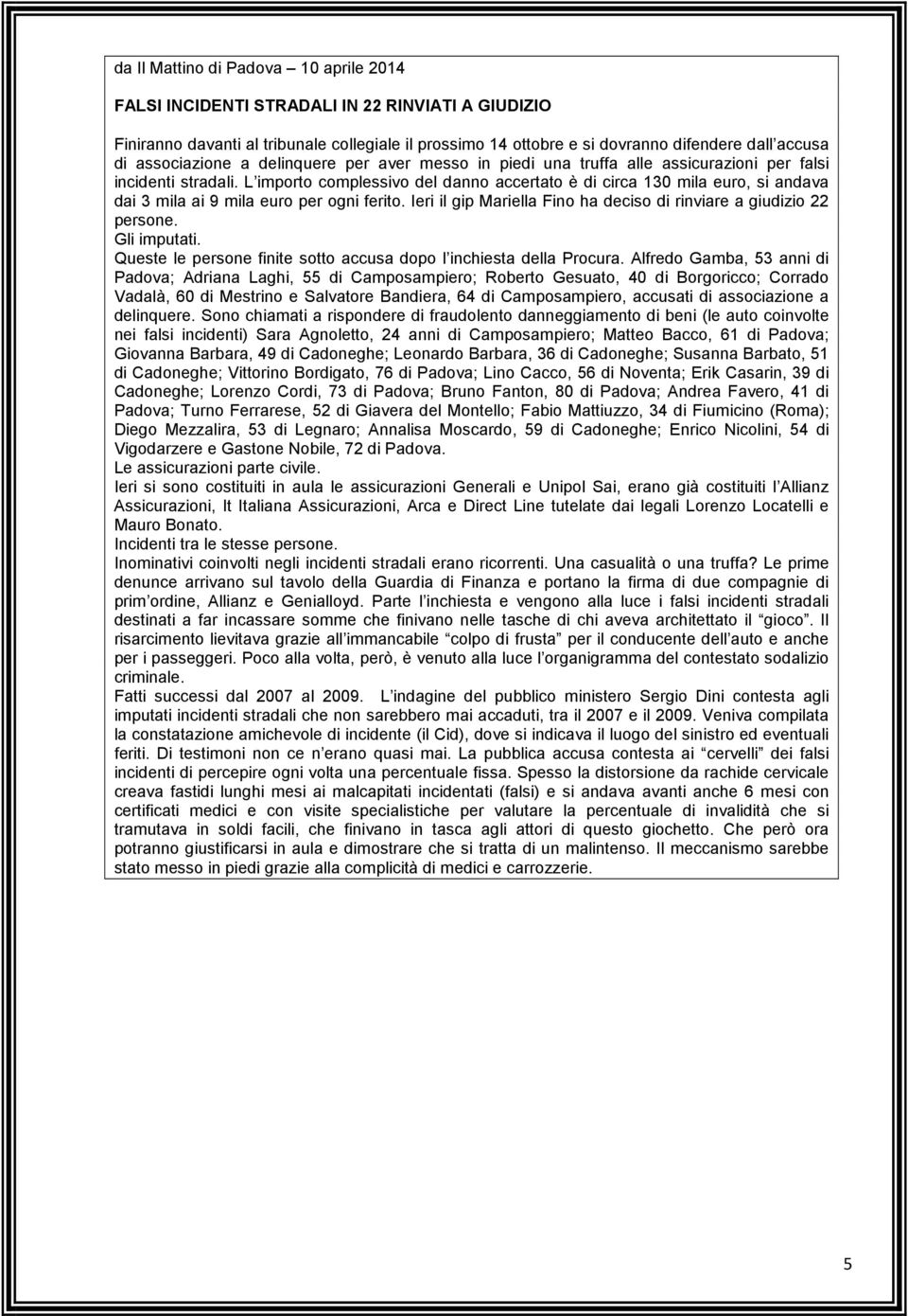 L importo complessivo del danno accertato è di circa 130 mila euro, si andava dai 3 mila ai 9 mila euro per ogni ferito. Ieri il gip Mariella Fino ha deciso di rinviare a giudizio 22 persone.