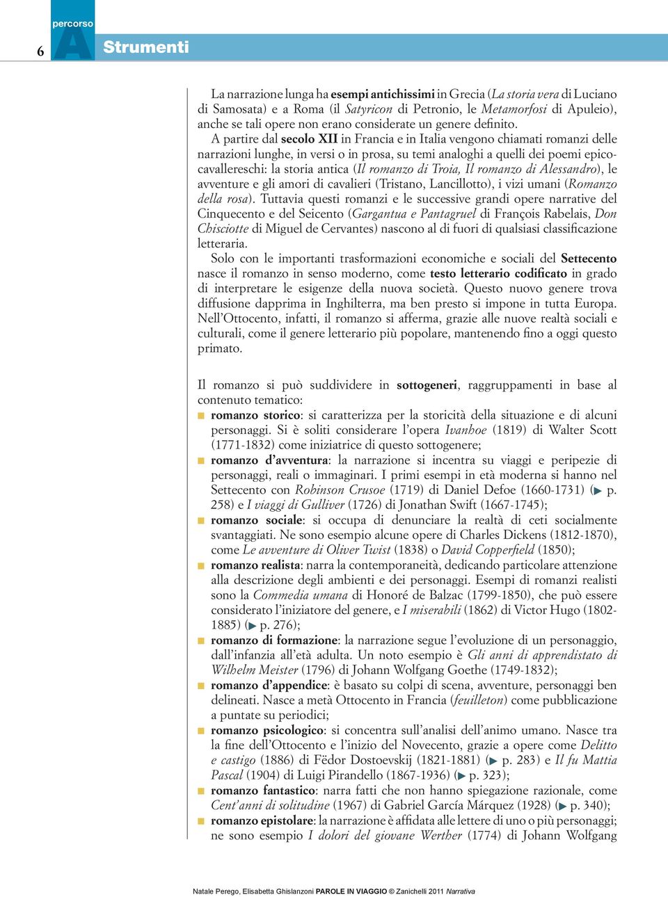 A partire dal secolo XII in Francia e in Italia vengono chiamati romanzi delle narrazioni lunghe, in versi o in prosa, su temi analoghi a quelli dei poemi epicocavallereschi: la storia antica (Il