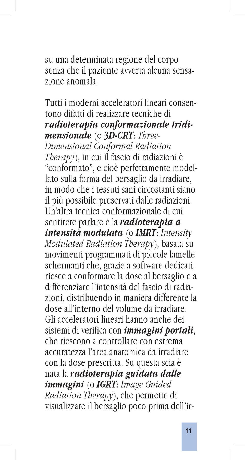 fascio di radiazioni è conformato, e cioè perfettamente modellato sulla forma del bersaglio da irradiare, in modo che i tessuti sani circostanti siano il più possibile preservati dalle radiazioni.