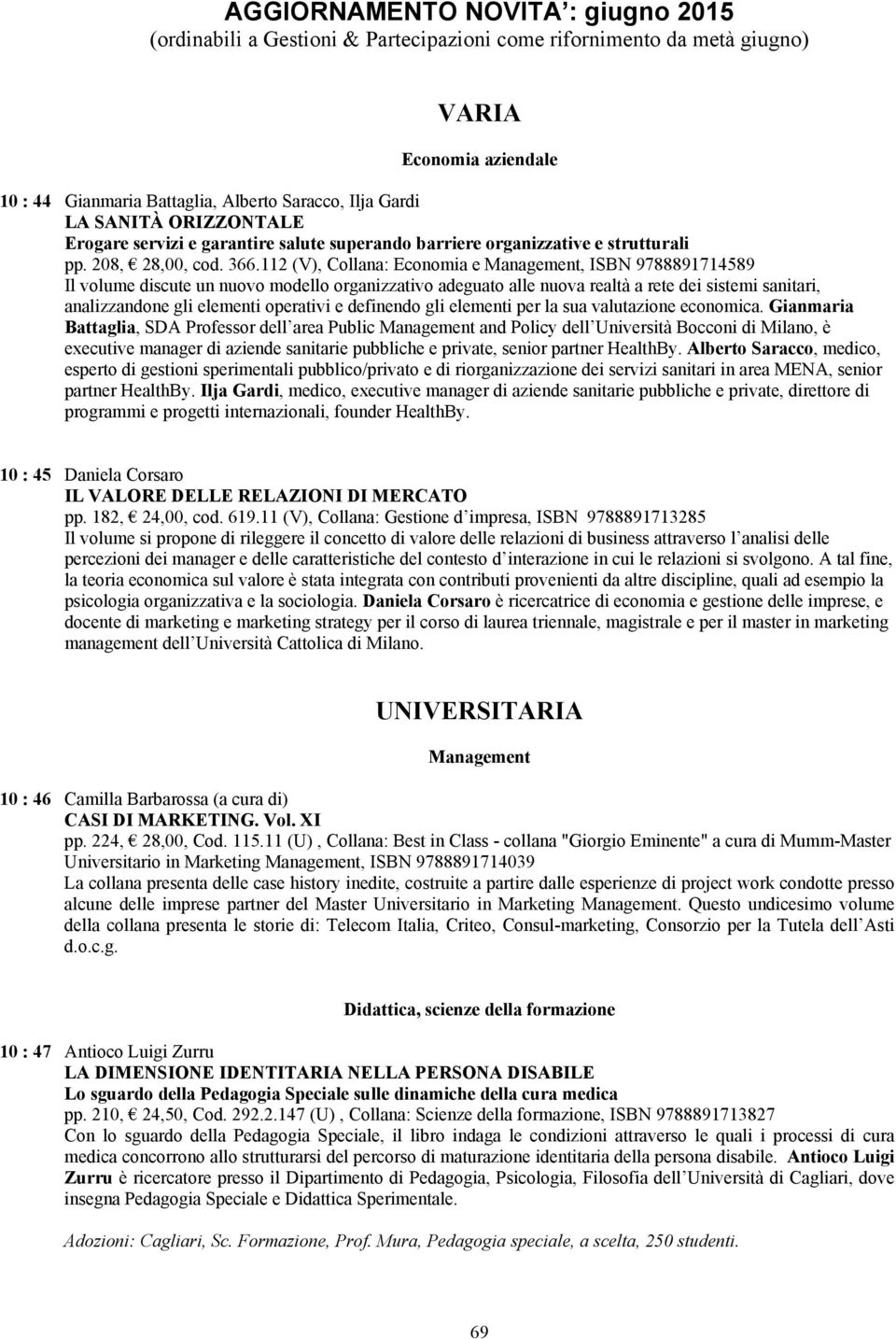 112 (V), Collana: Economia e Management, ISBN 9788891714589 Il volume discute un nuovo modello organizzativo adeguato alle nuova realtà a rete dei sistemi sanitari, analizzandone gli elementi