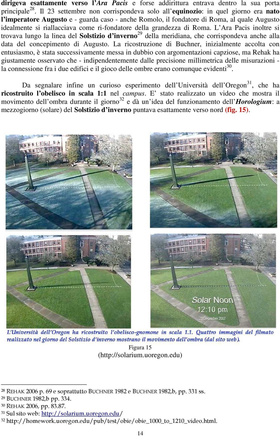 come ri-fondatore della grandezza di Roma. L Ara Pacis inoltre si trovava lungo la linea del Solstizio d inverno 29 della meridiana, che corrispondeva anche alla data del concepimento di Augusto.