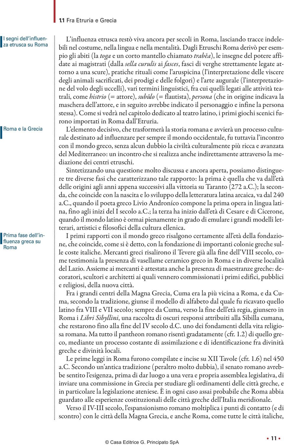 Dagli Etruschi Roma derivò per esempio gli abiti (la toga e un corto mantello chiamato trabĕa), le insegne del potere affidate ai magistrati (dalla sella curulis ai fasces, fasci di verghe