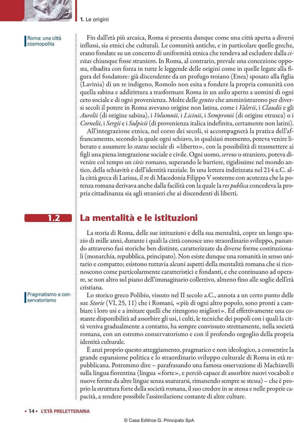 In Roma, al contrario, prevale una concezione opposta, ribadita con forza in tutte le leggende delle origini come in quelle legate alla figura del fondatore: già discendente da un profugo troiano