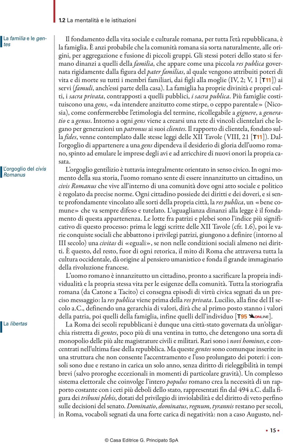 Gli stessi poteri dello stato si fermano dinanzi a quelli della familia, che appare come una piccola res publica governata rigidamente dalla figura del pater familias, al quale vengono attribuiti