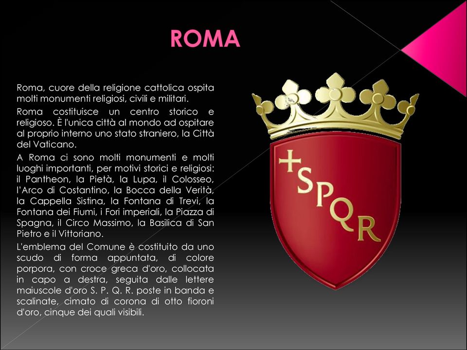 A Roma ci sono molti monumenti e molti luoghi importanti, per motivi storici e religiosi: il Pantheon, la Pietà, la Lupa, il Colosseo, l Arco di Costantino, la Bocca della Verità, la Cappella