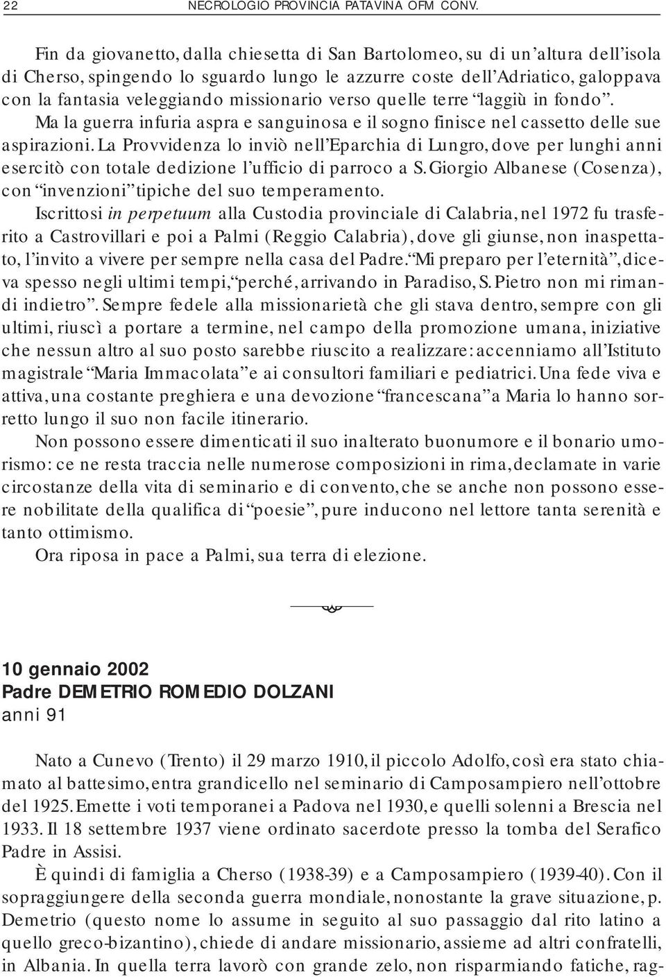 missionario verso quelle terre laggiù in fondo. Ma la guerra infuria aspra e sanguinosa e il sogno finisce nel cassetto delle sue aspirazioni.