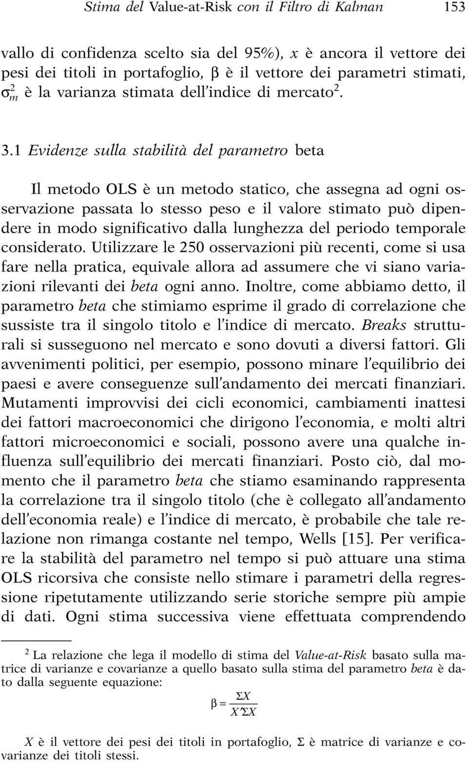 1 Evidenze sulla stabilità del parametro beta Il metodo OLS è un metodo statico, che assegna ad ogni osservazione passata lo stesso peso e il valore stimato può dipendere in modo significativo dalla