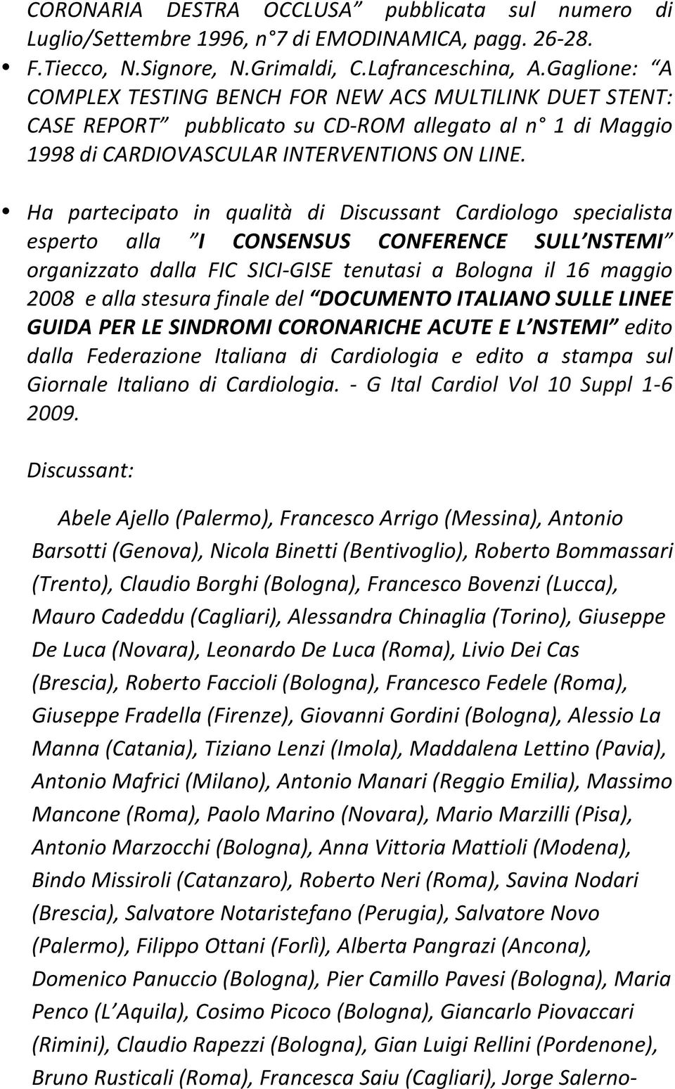 Ha partecipato in qualità di Discussant Cardiologo specialista esperto alla I CONSENSUS CONFERENCE SULL NSTEMI organizzato dalla FIC SICI- GISE tenutasi a Bologna il 16 maggio 2008 e alla stesura