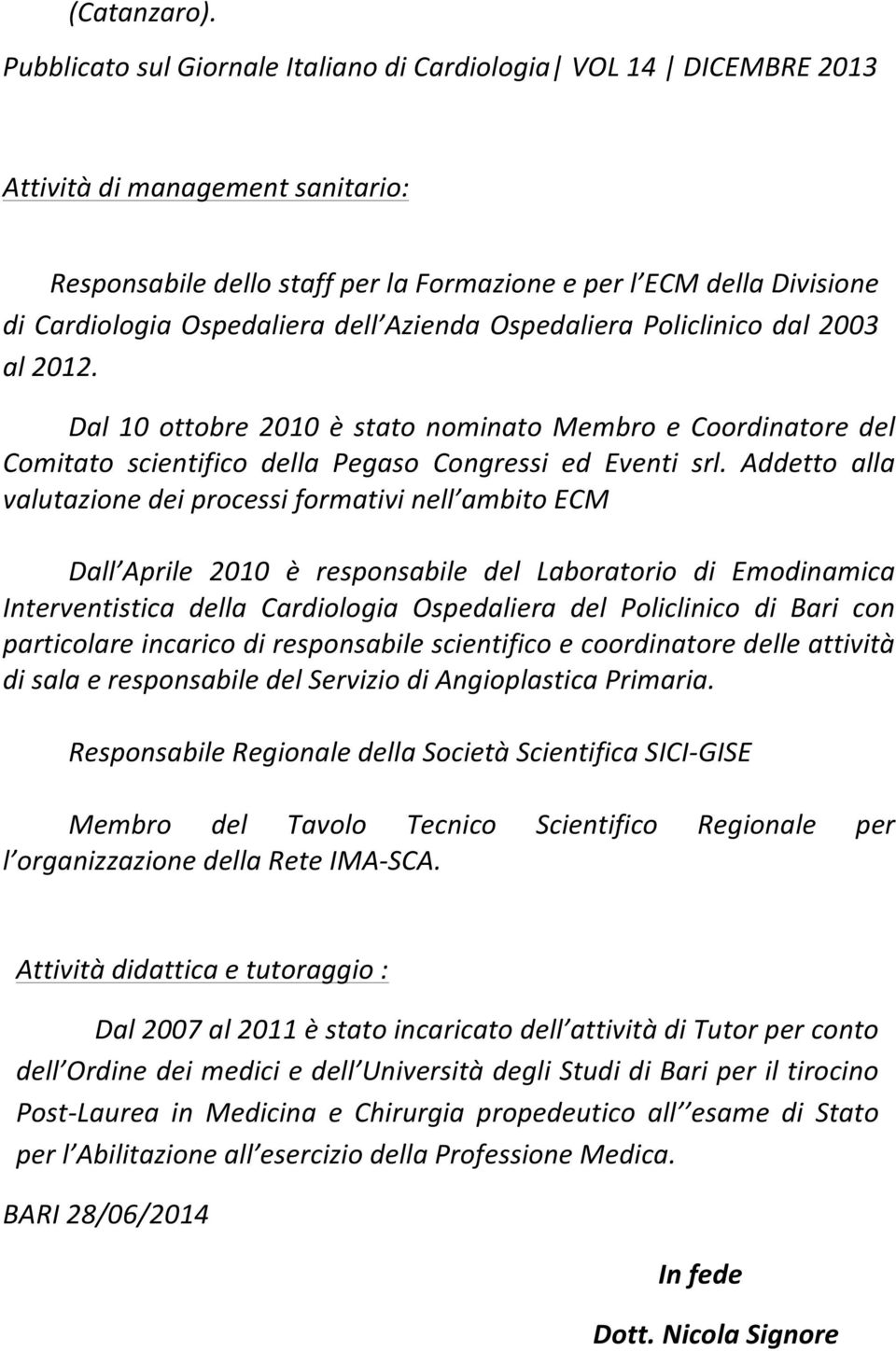 Ospedaliera dell Azienda Ospedaliera Policlinico dal 2003 al 2012. Dal 10 ottobre 2010 è stato nominato Membro e Coordinatore del Comitato scientifico della Pegaso Congressi ed Eventi srl.