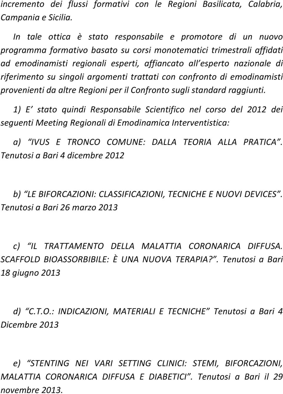 di riferimento su singoli argomenti trattati con confronto di emodinamisti provenienti da altre Regioni per il Confronto sugli standard raggiunti.