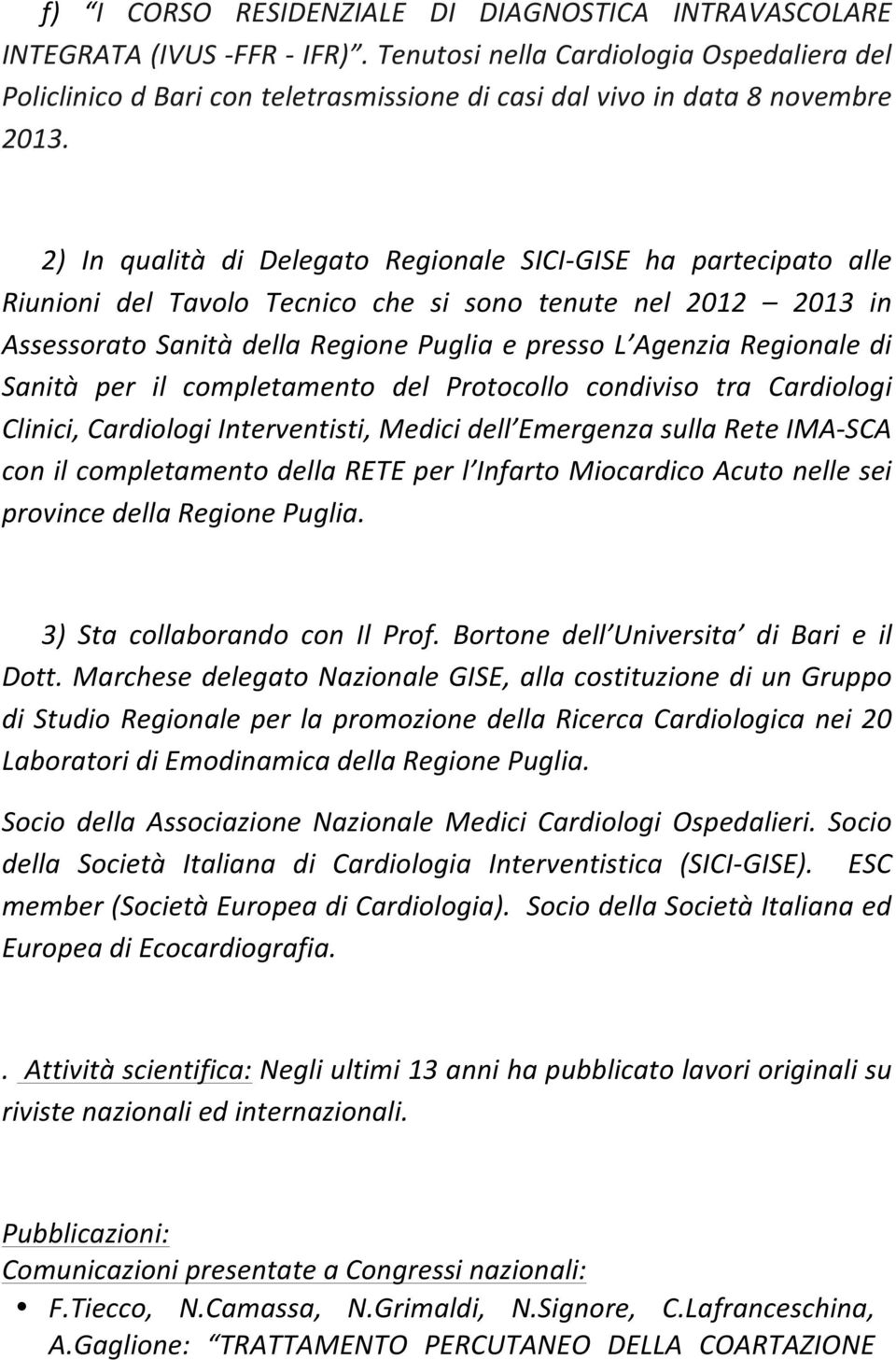 2) In qualità di Delegato Regionale SICI- GISE ha partecipato alle Riunioni del Tavolo Tecnico che si sono tenute nel 2012 2013 in Assessorato Sanità della Regione Puglia e presso L Agenzia Regionale