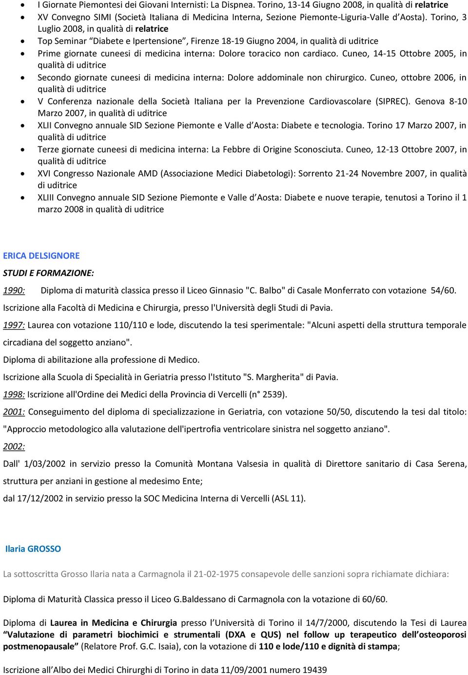 Torino, 3 Luglio 2008, in qualità di relatrice Top Seminar Diabete e Ipertensione, Firenze 18-19 Giugno 2004, in qualità di uditrice Prime giornate cuneesi di medicina interna: Dolore toracico non