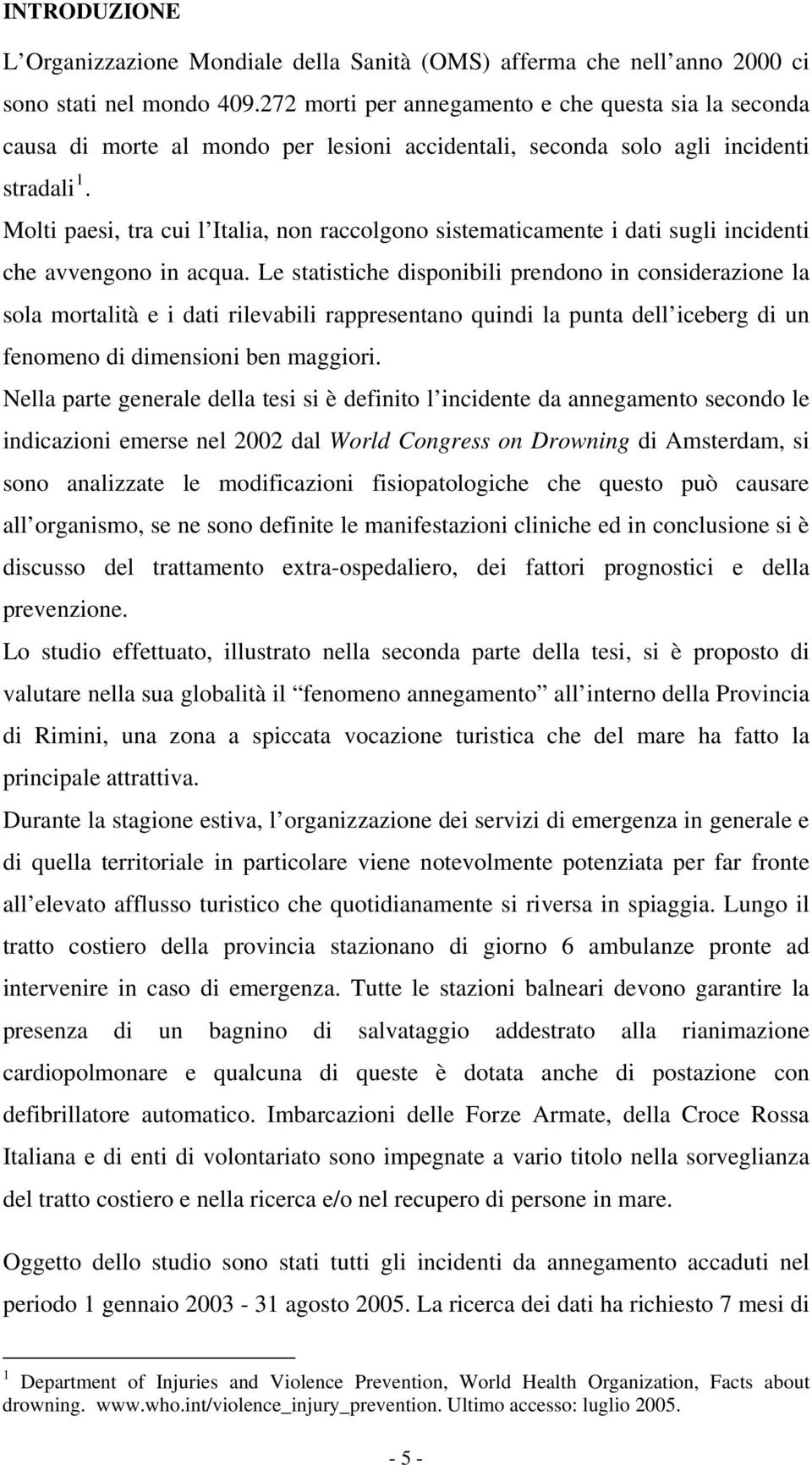 Molti paesi, tra cui l Italia, non raccolgono sistematicamente i dati sugli incidenti che avvengono in acqua.