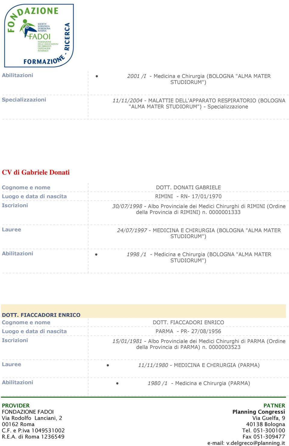 DONATI GABRIELE Luogo e data di nascita RIMINI - RN- 17/01/1970 Iscrizioni 30/07/1998 - Albo Provinciale dei Medici Chirurghi di RIMINI (Ordine della Provincia di RIMINI) n.