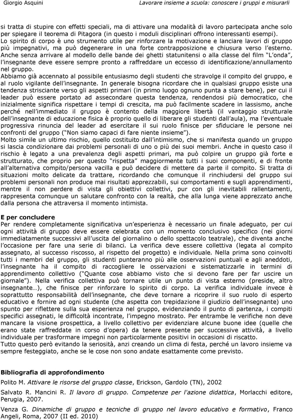 Lo spirito di corpo è uno strumento utile per rinforzare la motivazione e lanciare lavori di gruppo più impegnativi, ma può degenerare in una forte contrapposizione e chiusura verso l esterno.