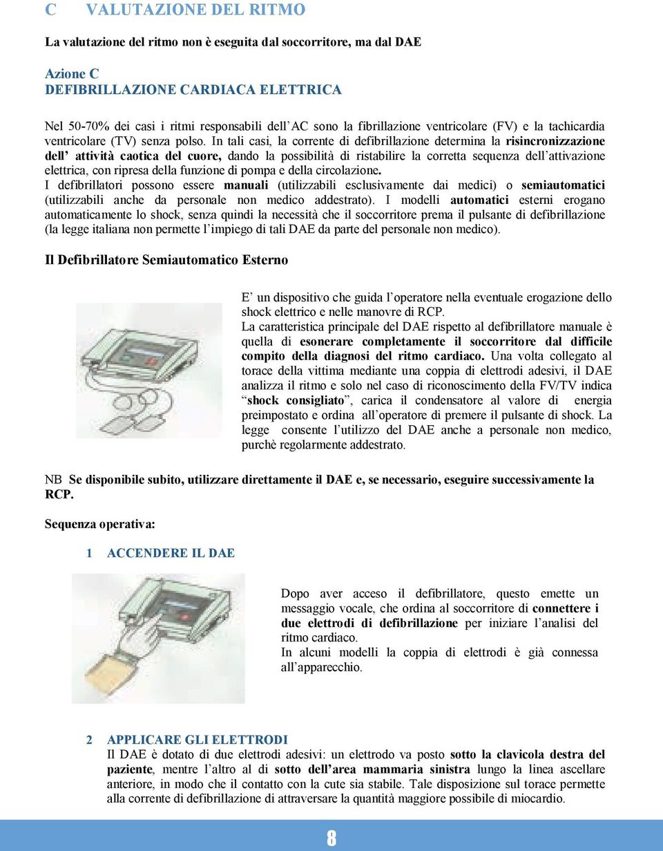 In tali casi, la corrente di defibrillazione determina la risincronizzazione dell attività caotica del cuore, dando la possibilità di ristabilire la corretta sequenza dell attivazione elettrica, con