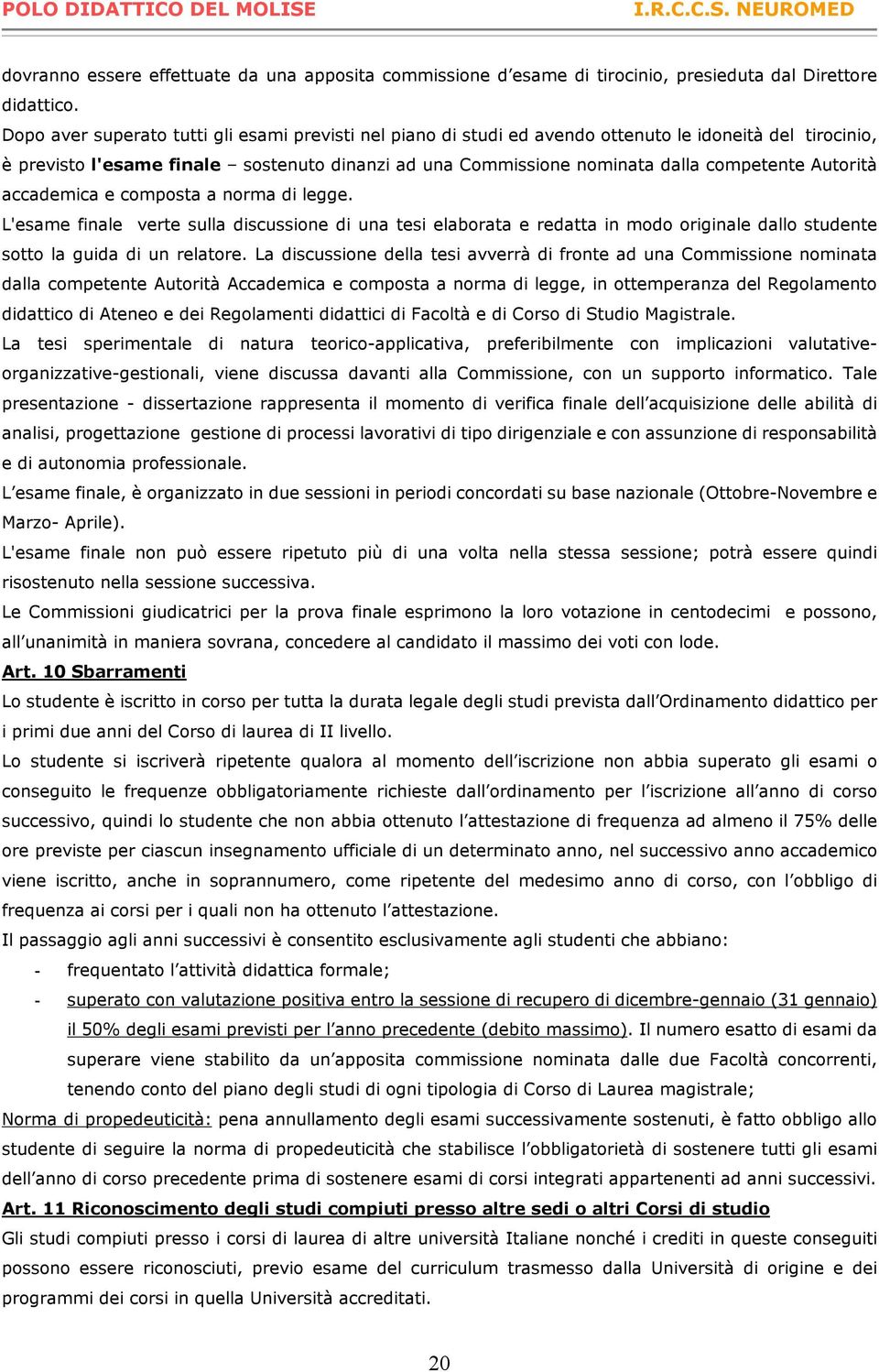 Autorità accademica e composta a norma di legge. L'esame finale verte sulla discussione di una tesi elaborata e redatta in modo originale dallo studente sotto la guida di un relatore.