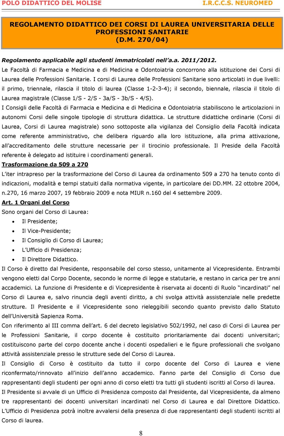 I corsi di Laurea delle Professioni Sanitarie sono articolati in due livelli: il primo, triennale, rilascia il titolo di laurea (Classe 1-2-3-4); il secondo, biennale, rilascia il titolo di Laurea