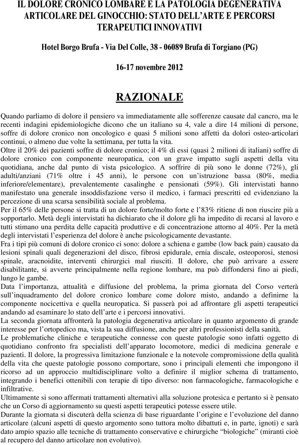 dire 14 milioni di persone, soffre di dolore cronico non oncologico e quasi 5 milioni sono affetti da dolori osteo-articolari continui, o almeno due volte la settimana, per tutta la vita.