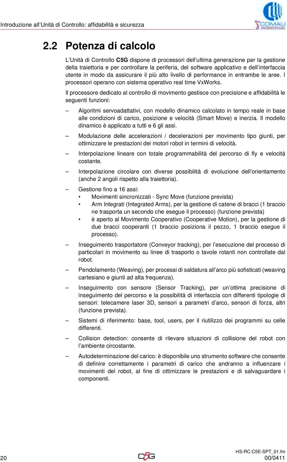 Sono disponibili moduli su rete Ethenrnet POWERLINK di interfaccia con Bus di campo e di gestione delle applicazioni e segnali I/O paralleli.