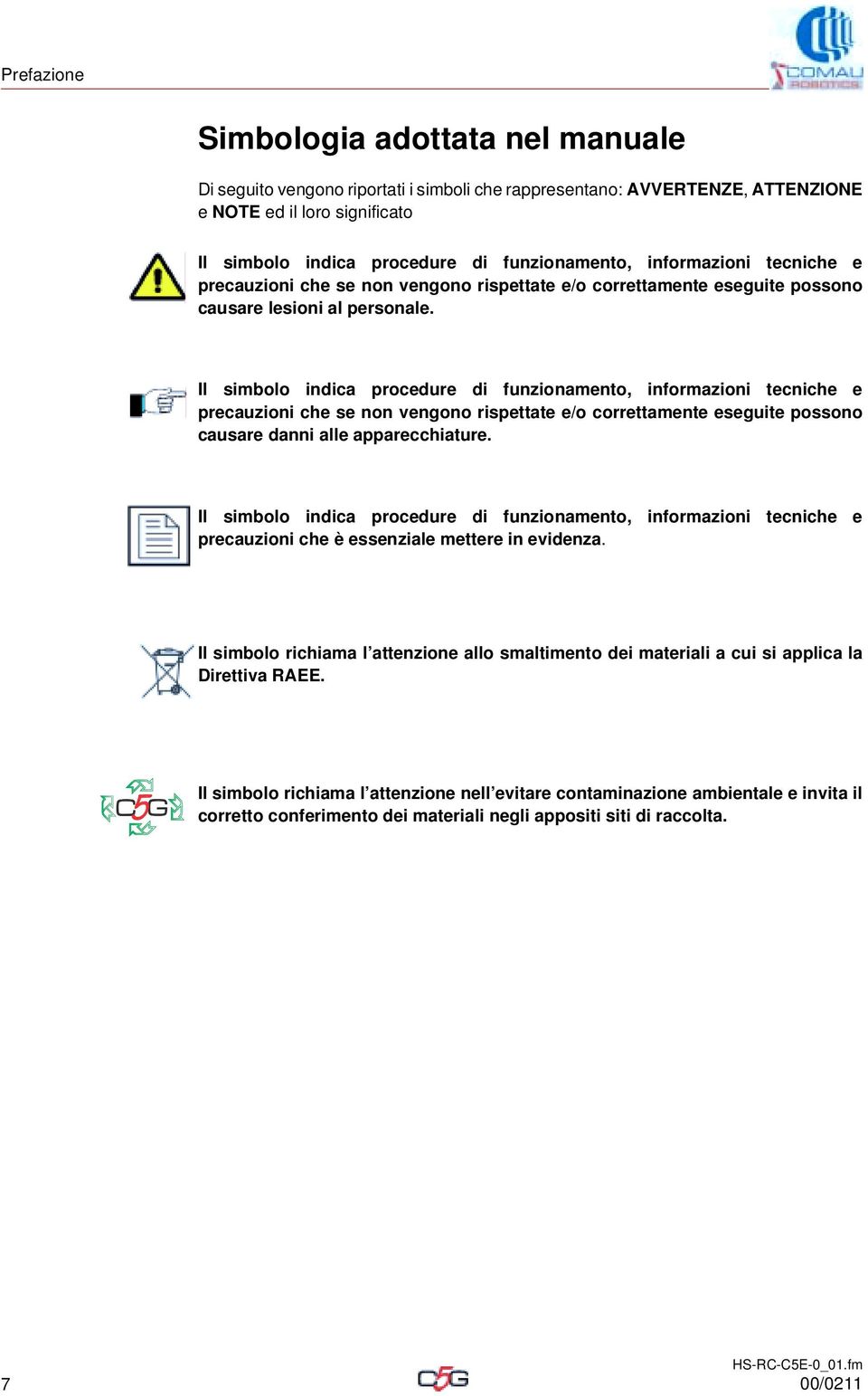 Il simbolo indica procedure di funzionamento, informazioni tecniche e precauzioni che se non vengono rispettate e/o correttamente eseguite possono causare danni alle apparecchiature.